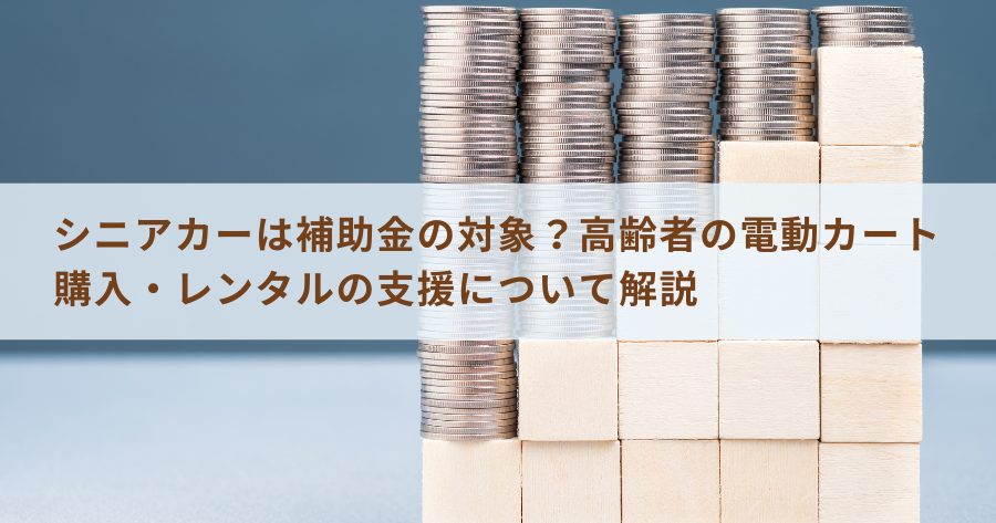 シニアカーは補助金の対象？高齢者の電動カート購入・レンタルの支援について解説