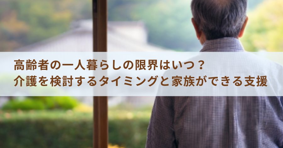 高齢者の一人暮らしの限界はいつ？介護を検討するタイミングと家族ができる支援