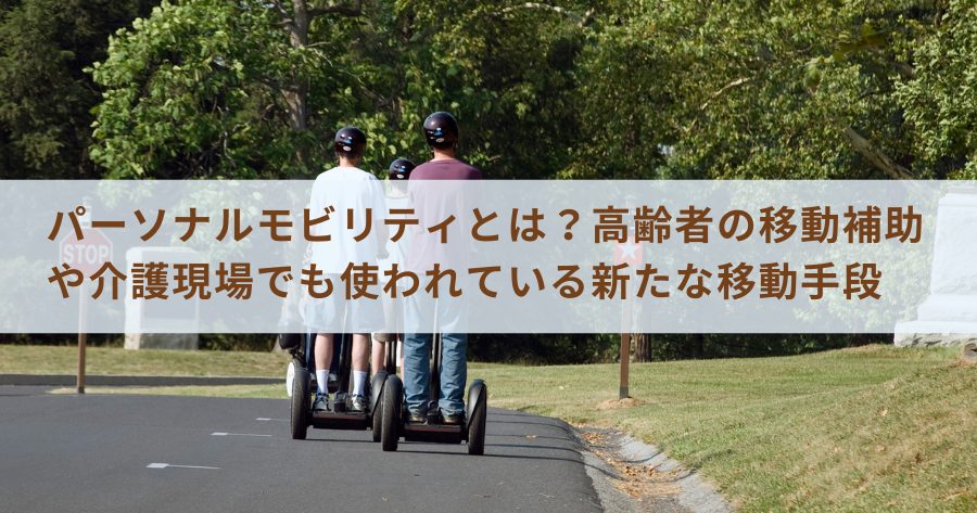 パーソナルモビリティとは？高齢者の移動補助や介護現場でも使われている新たな移動手段