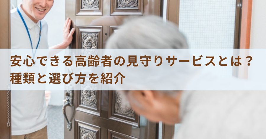 安心できる高齢者の見守りサービスとは？種類と選び方を紹介