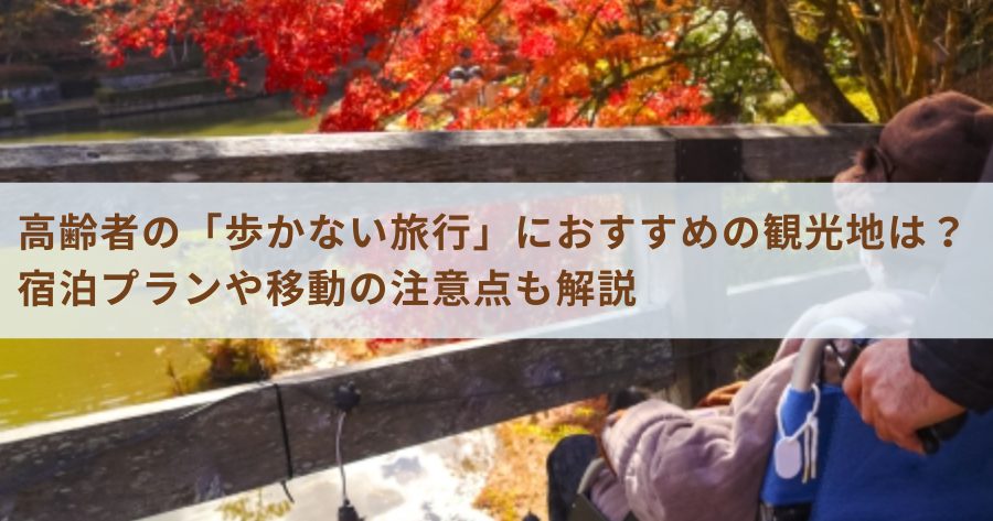 高齢者の「歩かない旅行」におすすめの観光地は？宿泊プランや移動の注意点も解説