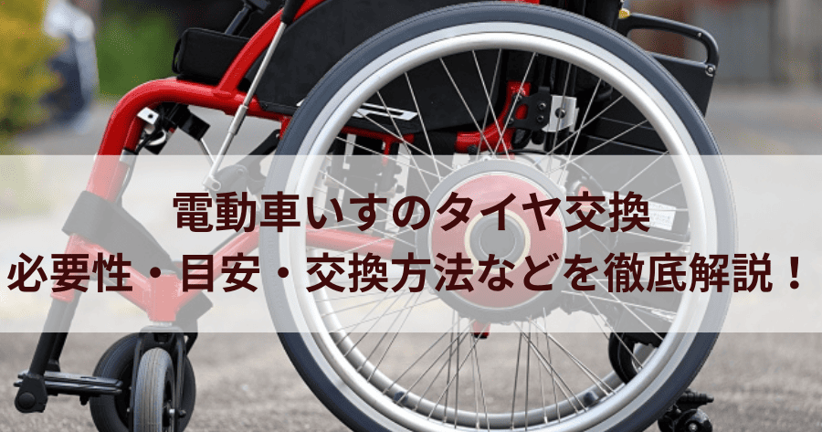 電動車いすのタイヤ交換｜必要性・目安・交換方法などを徹底解説！