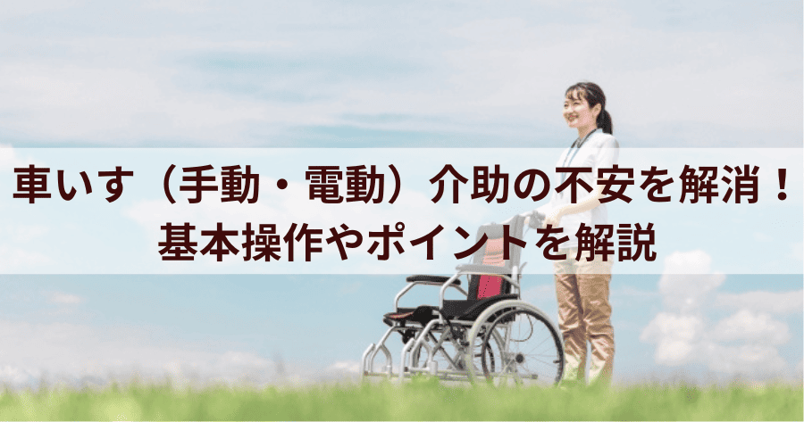 車いす（手動・電動）介助の不安を解消！基本操作やポイントを解説