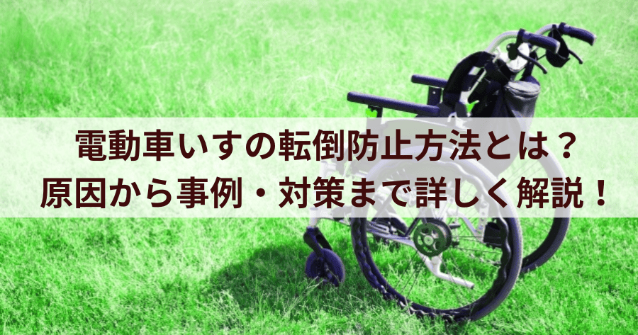 電動車いすの転倒防止方法とは？原因から事例・対策まで詳しく解説！