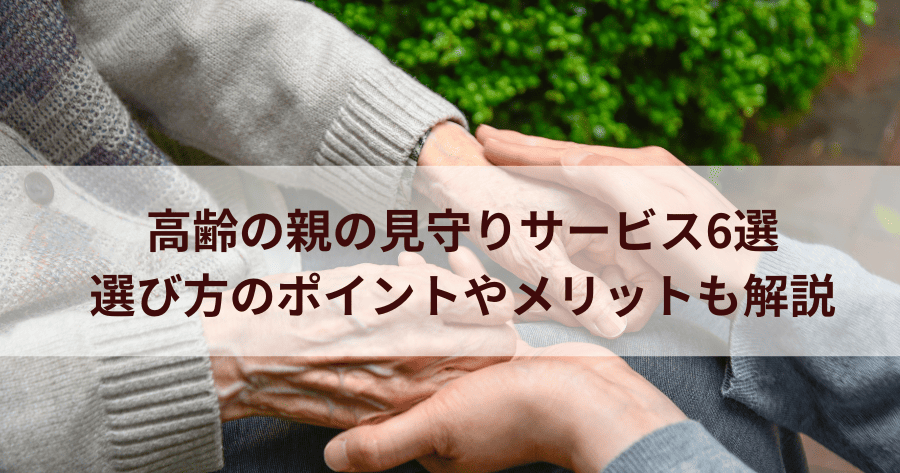 高齢の親の見守りサービス6選｜選び方のポイントやメリットも解説
