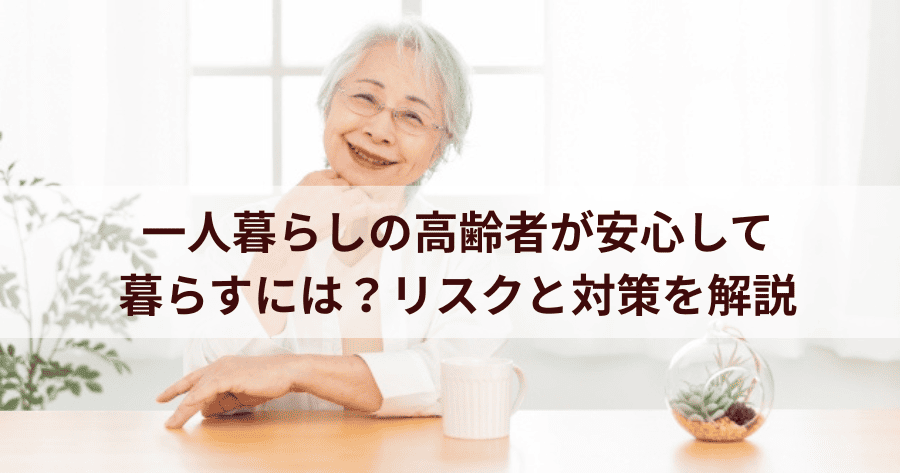 一人暮らしの高齢者が安心して暮らすには？リスクと対策を解説