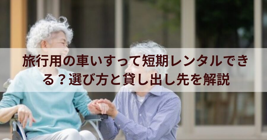 旅行用の車いすって短期レンタルできる?選び方と貸し出し先を解説